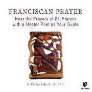 Franciscan Prayer: Hear the Prayers of St. Francis with a Master Poet as Your Guide