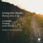 Living Into Death, Dying Into Life: A Christian Theology of Life Eternal