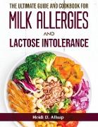 The Ultimate Guide and Cookbook for Milk Allergies and Lactose Intolerance
