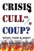 CRISIS, CULL or COUP? WHAT, HOW and WHO? Facts and Truths to Make You Think!