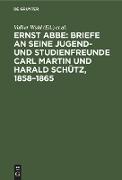 Ernst Abbe: Briefe an seine Jugend- und Studienfreunde Carl Martin und Harald Schütz, 1858¿1865