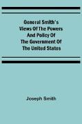 General Smith's Views of the Powers and Policy of the Government of the United States