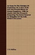 An Essay on the Principle of Population, Or, a View of Its Past and Present Effects on Human Happiness: With an Inquiry Into Our Prospects Respecting