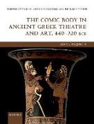 The Comic Body in Ancient Greek Theatre and Art, 440-320 BCE