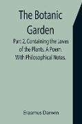 The Botanic Garden. Part 2, Containing the Loves of the Plants. A Poem. With Philosophical Notes