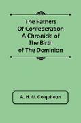 The Fathers of Confederation A Chronicle of the Birth of the Dominion