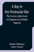 A Boy in the Peninsular War, The Services, Adventures and Experiences of Robert Blakeney