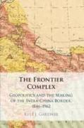 The Frontier Complex: Geopolitics and the Making of the India-China Border, 1846-1962