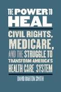 The Power to Heal: Civil Rights, Medicare, and the Struggle to Transform America's Health Care System