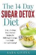 The 14 Day Sugar Detox Diet: A Step-By-Step Meal And Recipe Plan To Kick Sugar Cravings, Lose Weight Easily, And Feel Amazing!