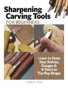 Sharpening Carving Tools for Beginners: Learn to Keep Your Knives, Gouges & V-Tools in Tip-Top Shape
