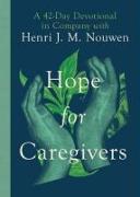 Hope for Caregivers – A 42–Day Devotional in Company with Henri J. M. Nouwen