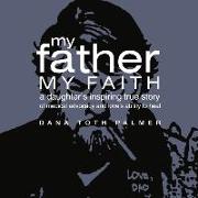 My Father My Faith: A Daughter's Inspiring True Story of Medical Advocacy and Love's Ability to Heal