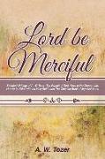 Lord Be Merciful: Selected Writings of A. W. Tozer: The Pursuit of God, Keys to the Deeper Life, How to be Filled with the Holy Spirit