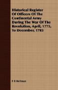 Historical Register of Officers of the Continental Army During the War of the Revolution, April, 1775, to December, 1783