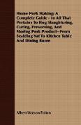 Home Pork Making, A Complete Guide - In All That Pertains To Hog Slaughtering, Curing, Preserving, And Storing Pork Product--From Scalding Vat To Kitchen Table And Dining Room