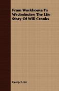 From Workhouse to Westminster, The Life Story of Will Crooks