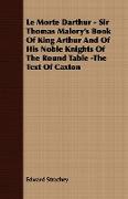 Le Morte Darthur - Sir Thomas Malory's Book of King Arthur and of His Noble Knights of the Round Table -The Text of Caxton