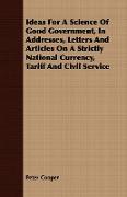 Ideas for a Science of Good Government, in Addresses, Letters and Articles on a Strictly National Currency, Tariff and Civil Service