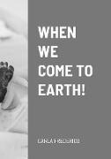 WHEN WE COME TO EARTH!