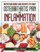 Nutrition Guide and Recipes to Fight Osteoarthritis Pain and Inflammation: June L. Nunez