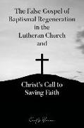 The False Gospel of Baptismal Regeneration in the Lutheran Church and Christ's Call to Saving Faith