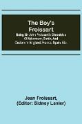 The boy's Froissart, Being Sir John Froissart's Chronicles of adventure, battle, and custom in England, France, Spain, etc
