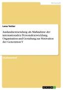 Auslandsentsendung als Maßnahme der internationalen Personalentwicklung. Organisation und Gestaltung zur Motivation der Generation Y