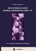 Die Spirale der Gewaltkriminalität IV / 4., neu bearbeitete Auflage