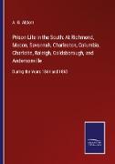 Prison Life in the South: At Richmond, Macon, Savannah, Charleston, Columbia, Charlotte, Raleigh, Goldsborough, and Andersonville