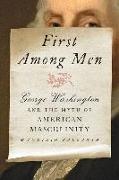 First Among Men: George Washington and the Myth of American Masculinity