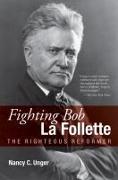 Fighting Bob La Follette: The Righteous Reformer