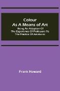 Colour as a Means of Art, Being an Adaption of the Experience of Professors to the Practice of Amatures