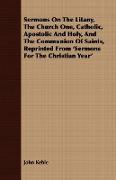 Sermons on the Litany, the Church One, Catholic, Apostolic and Holy, and the Communion of Saints, Reprinted from 'Sermons for the Christian Year'