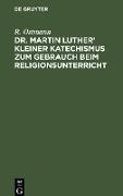 Dr. Martin Luther¿ kleiner Katechismus zum Gebrauch beim Religionsunterricht