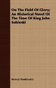 On the Field of Glory, An Historical Novel of the Time of King John Sobieski