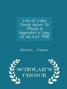 Life of John Jacob Astor: To Which Is Appended a Copy of His Last Will - Scholar's Choice Edition