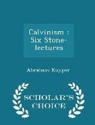 Calvinism: Six Stone-Lectures - Scholar's Choice Edition