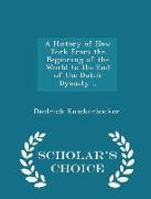 A History of New York from the Beginning of the World to the End of the Dutch Dynasty .. - Scholar's Choice Edition