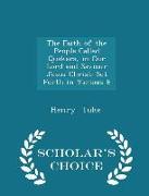 The Faith of the People Called Quakers, in Our Lord and Saviour Jesus Christ: Set Forth in Various E - Scholar's Choice Edition