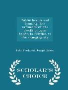 Public Health and Housing, The Influence of the Dwelling Upon Health in Relation to the Changing Sty - Scholar's Choice Edition