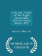 Life and Times of the Right Honourable William Henry Smith, M.P. - Scholar's Choice Edition