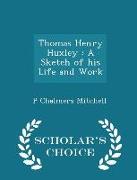 Thomas Henry Huxley: A Sketch of His Life and Work - Scholar's Choice Edition