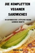 DIE KOMPLETTEN VEGANEN SANDWICHES 100 ERFINDERISCHE UND KÖSTLICHE VEGANE SANDWICH-REZEPTE