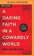 A Daring Faith in a Cowardly World: Live a Life Without Waste, Regret, or Anything Unfinished