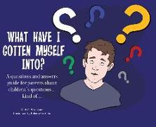 What Have I Gotten Myself Into?: A questions and answers guide for parents - about children's questions... kind of