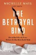 The Betrayal Bind: How to Heal When the Person You Love the Most Hurts You the Worst