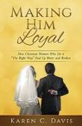 Making Him Loyal: How Christian Women Who Do it The Right Way End Up Bitter and Broken