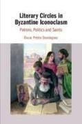 Literary Circles in Byzantine Iconoclasm: Patrons, Politics and Saints