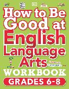 How to Be Good at English Language Arts Workbook, Grades 6-8